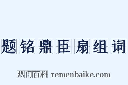 题铭鼎臣扇组词是什么意思的图片